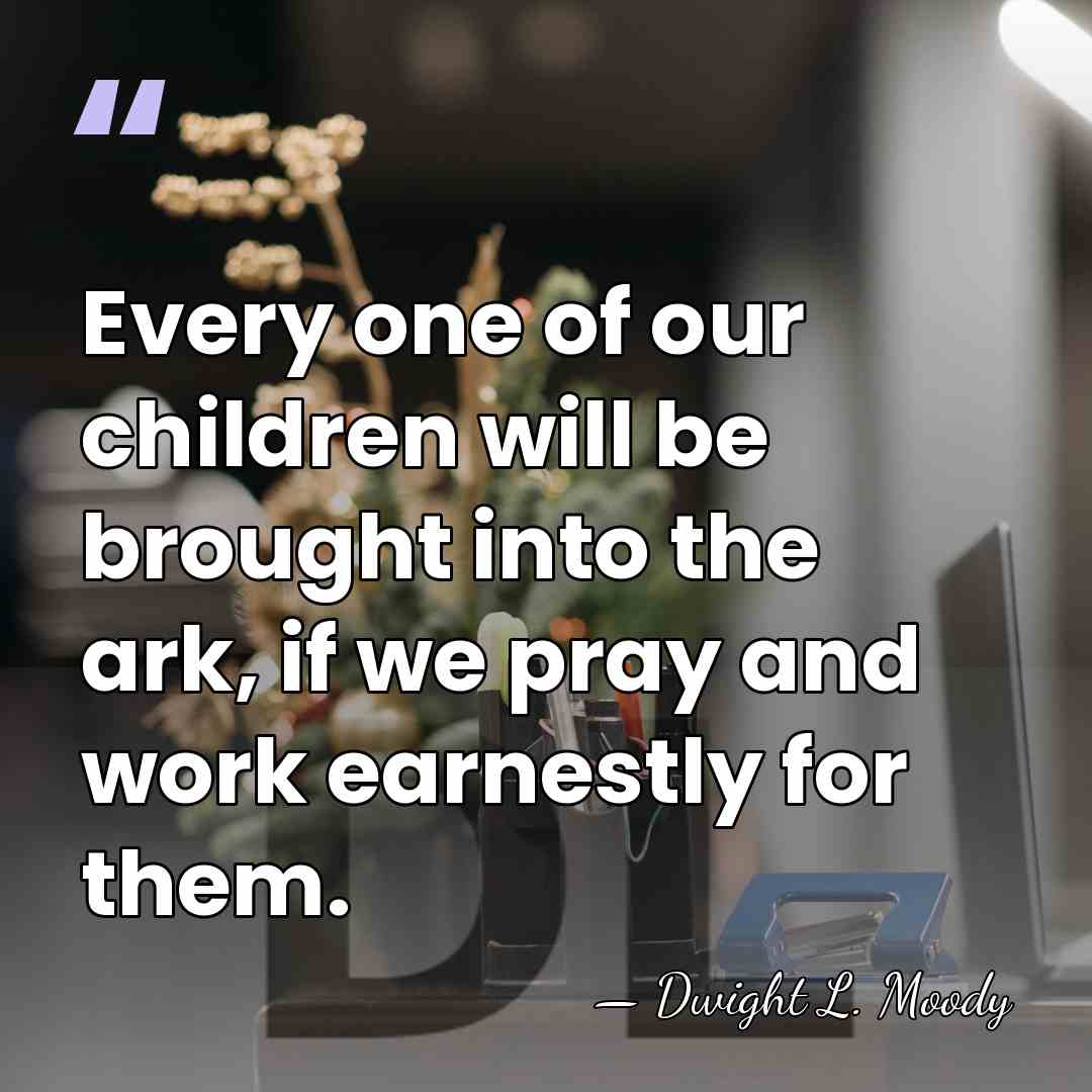 Every one of our children will be brought into the ark, if&hellip; - Dwight L. Moody