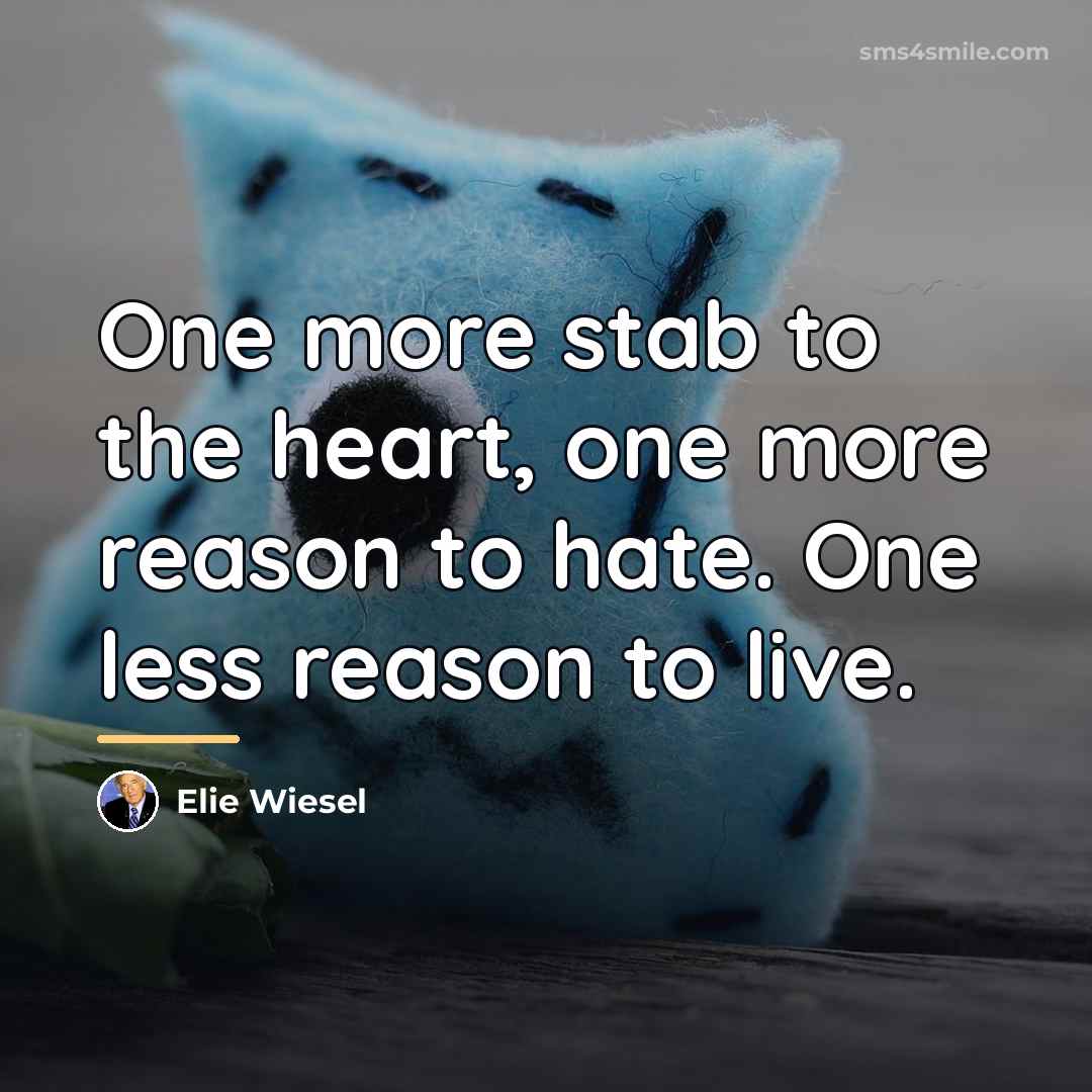 “One more stab to the heart, one more reason to…” quote by Elie Wiesel