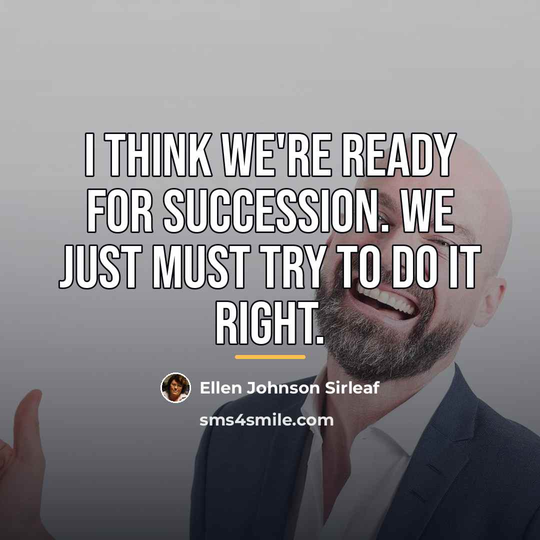 “I think we're ready for succession. We just must try…” quote by Ellen Johnson Sirleaf