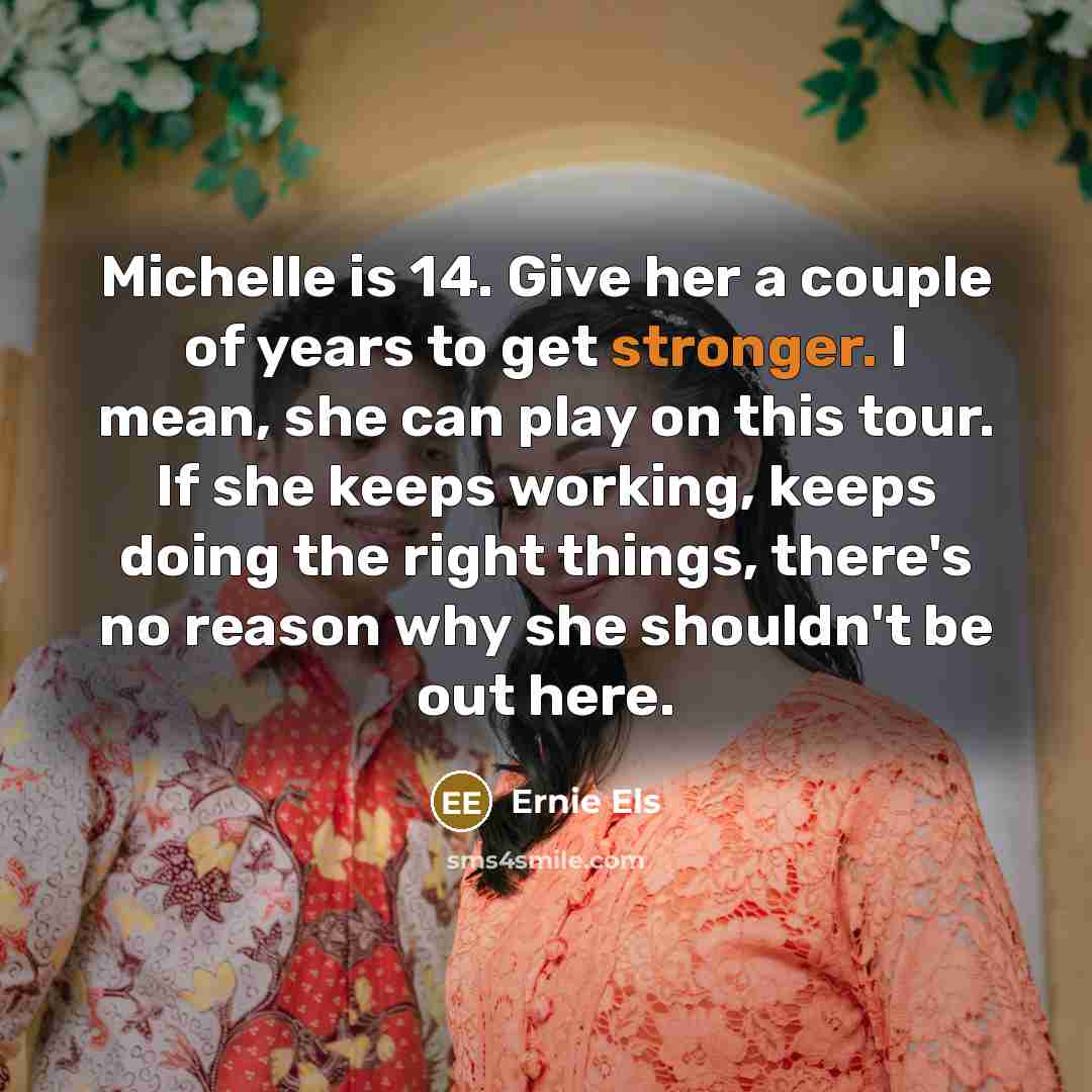 “Michelle is 14. Give her a couple of years to…” quote by Ernie Els