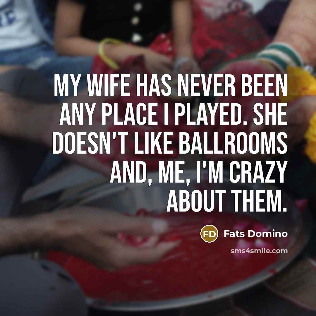 “My wife has never been any place I played. She…” quote by Fats Domino