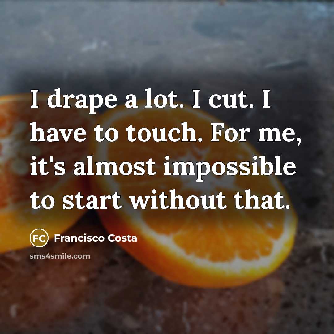 “I drape a lot. I cut. I have to touch.…” quote by Francisco Costa