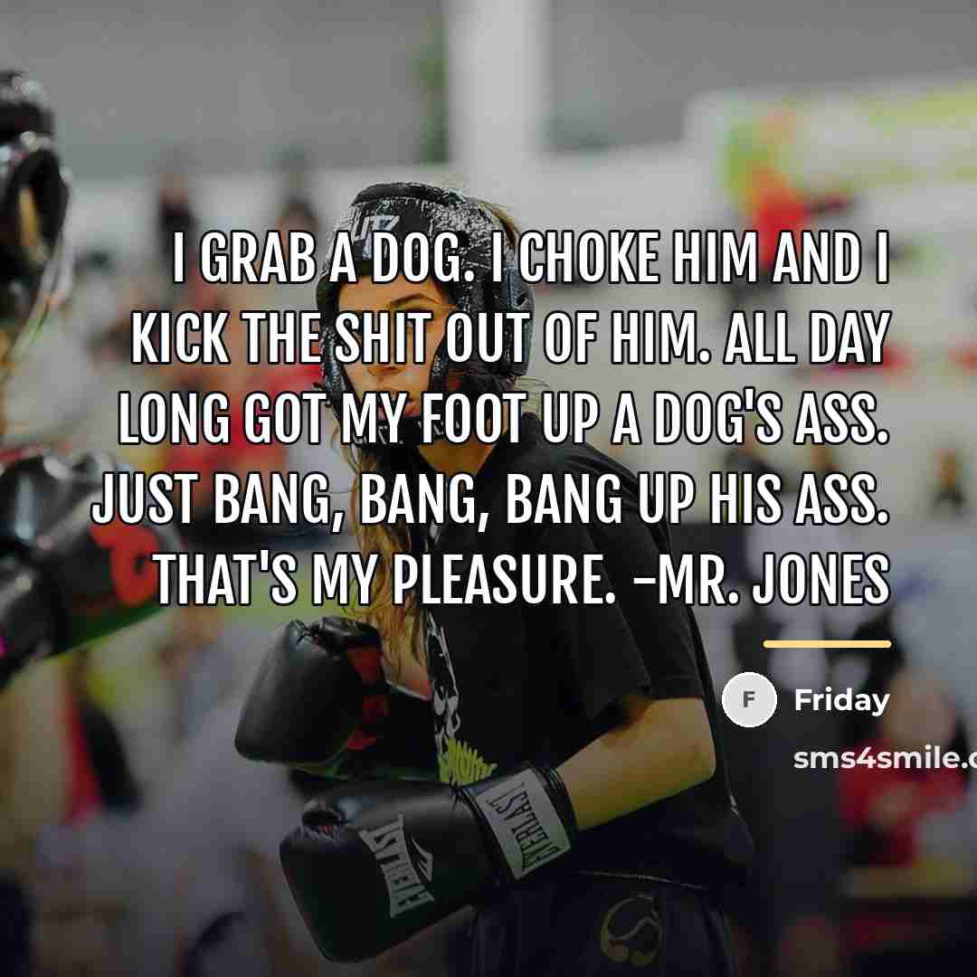 “I grab a dog. I choke him and I kick…” quote by Friday