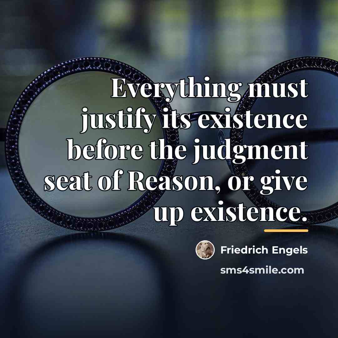 “Everything must justify its existence before the judgment seat of…” quote by Friedrich Engels