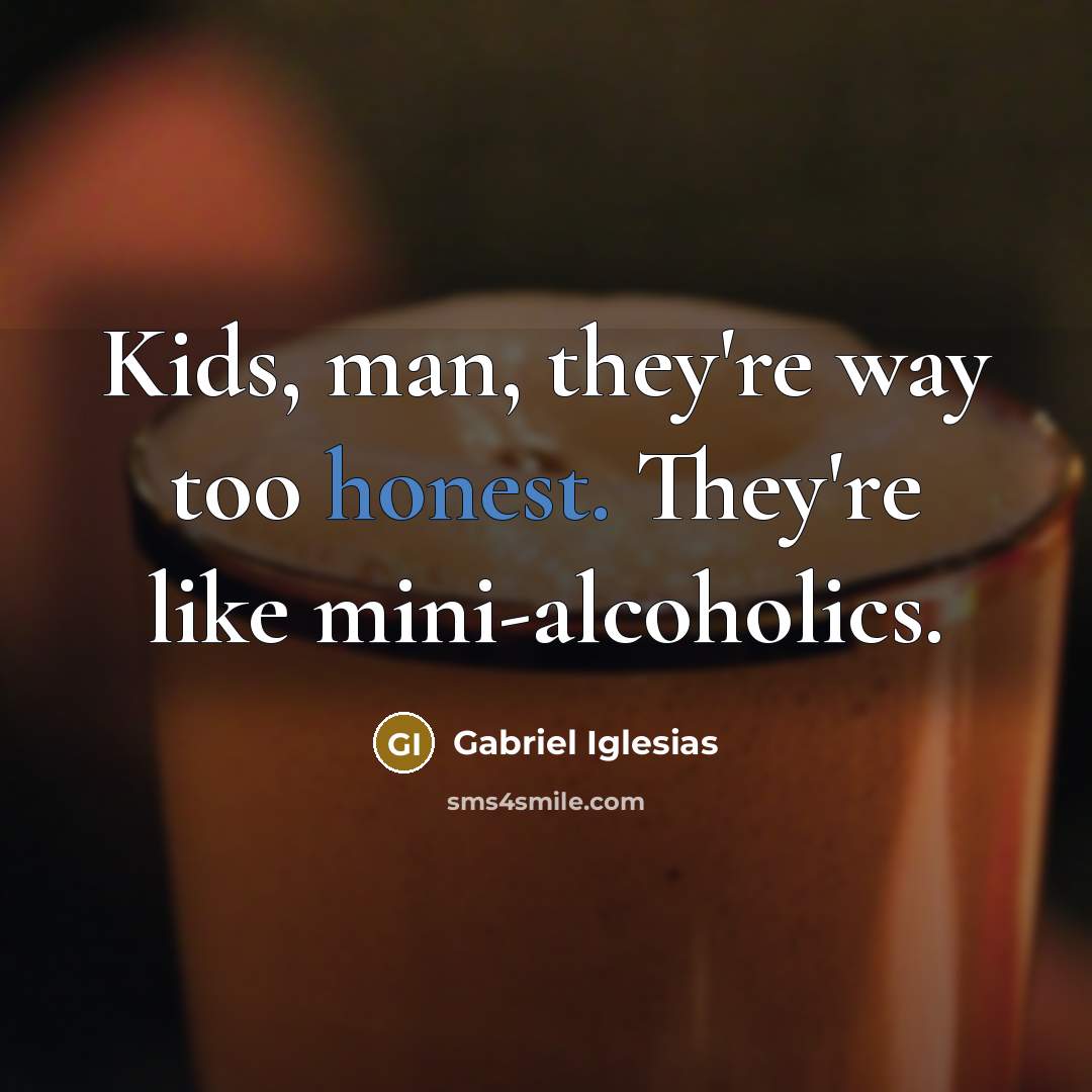 “Kids, man, they're way too honest. They're like mini-alcoholics.…” quote by Gabriel Iglesias