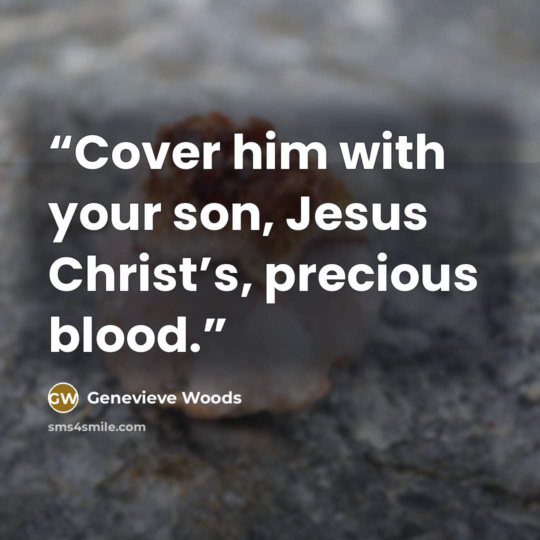 “Cover him with your son, Jesus Christ’s, precious blood.” quote by Genevieve Woods
