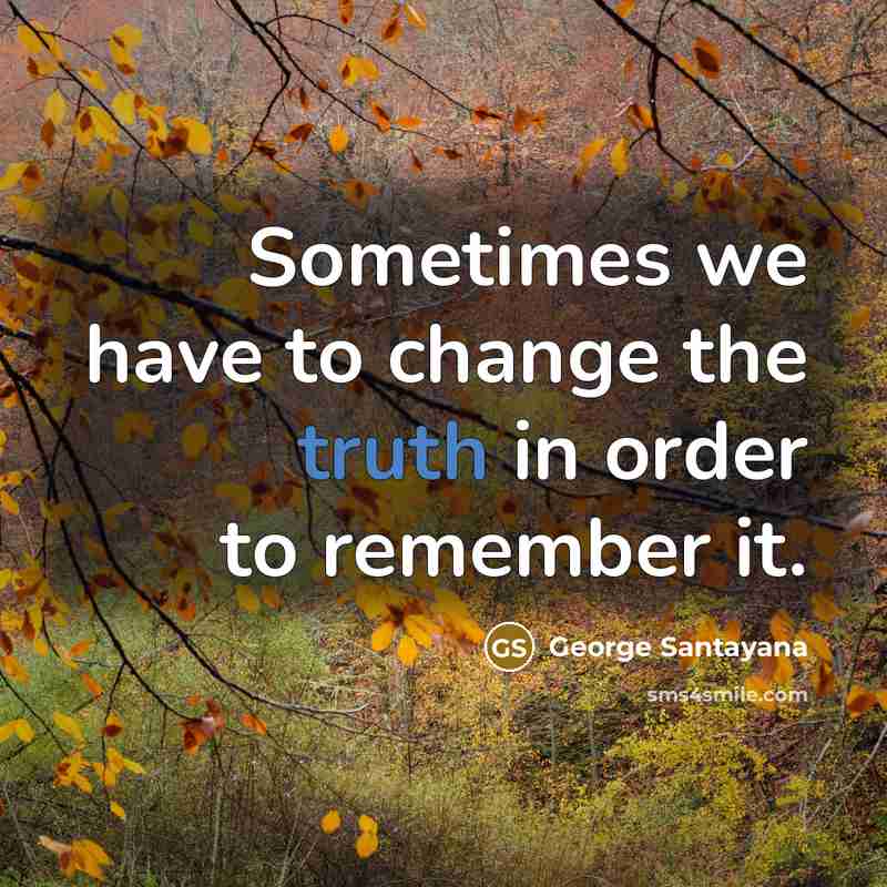 “Sometimes we have to change the truth in order to remember it.” quote by George Santayana