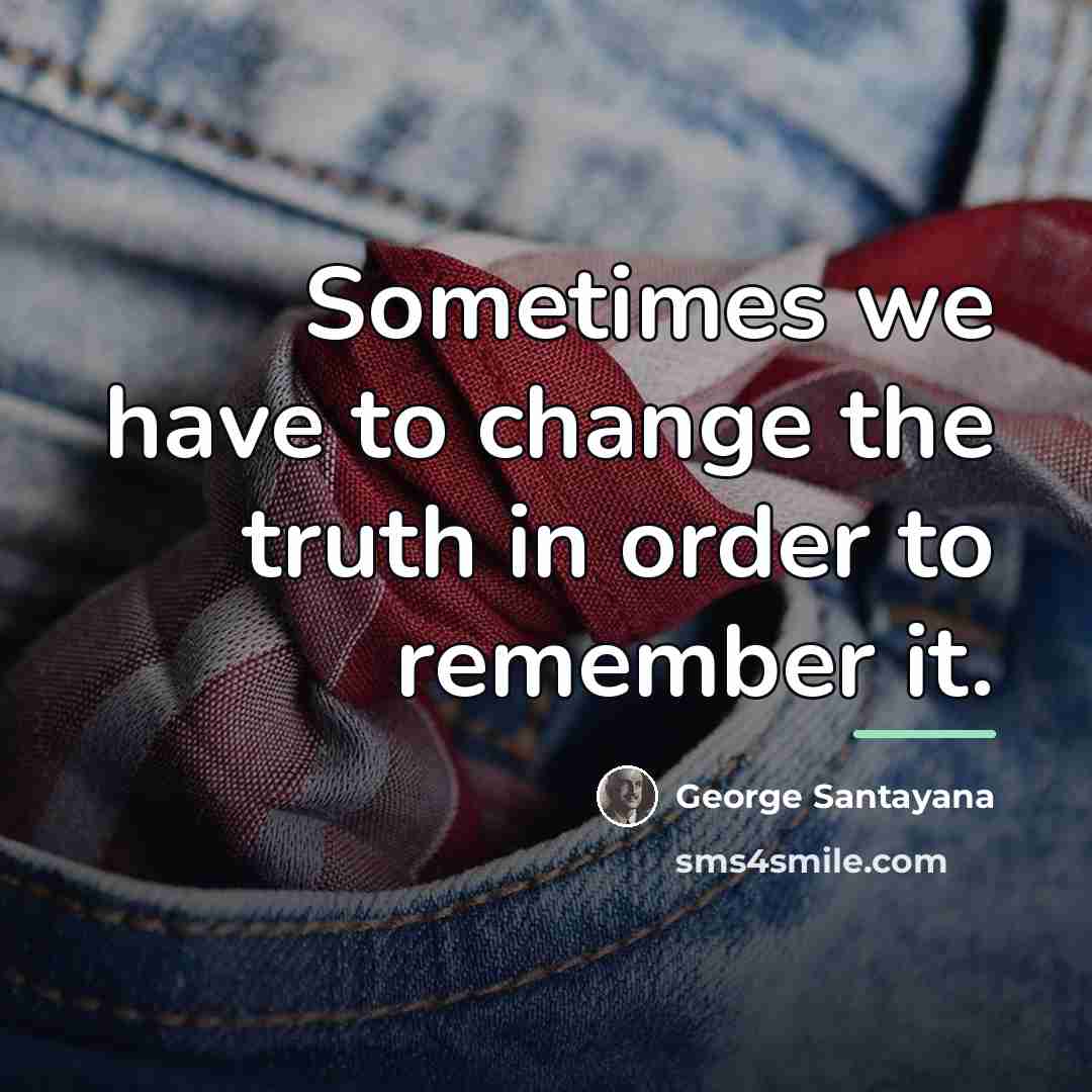 “Sometimes we have to change the truth in order to…” quote by George Santayana
