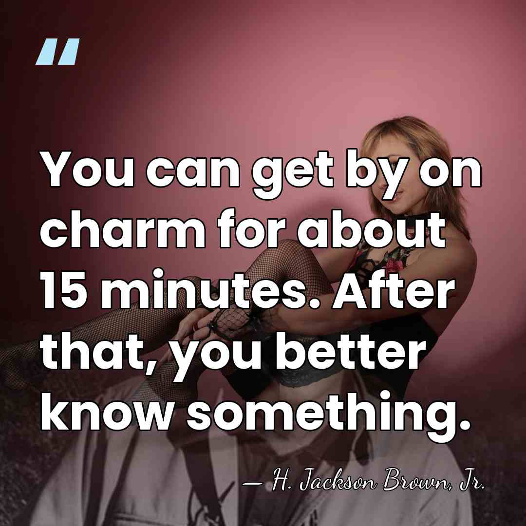 You can get by on charm for about 15 minutes. After that,&hellip; - H. Jackson Brown, Jr.
