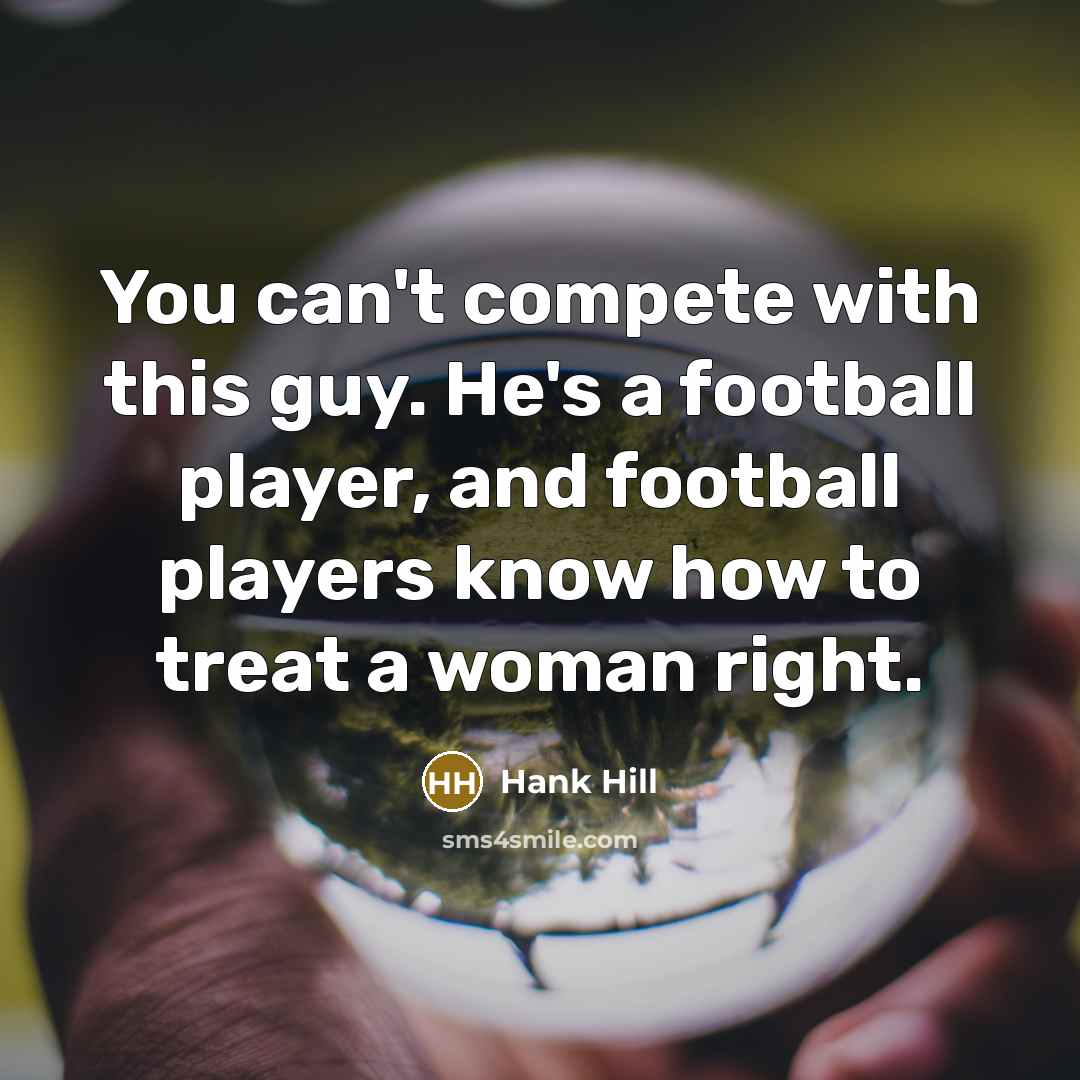 “You can't compete with this guy. He's a football player,…” quote by Hank Hill