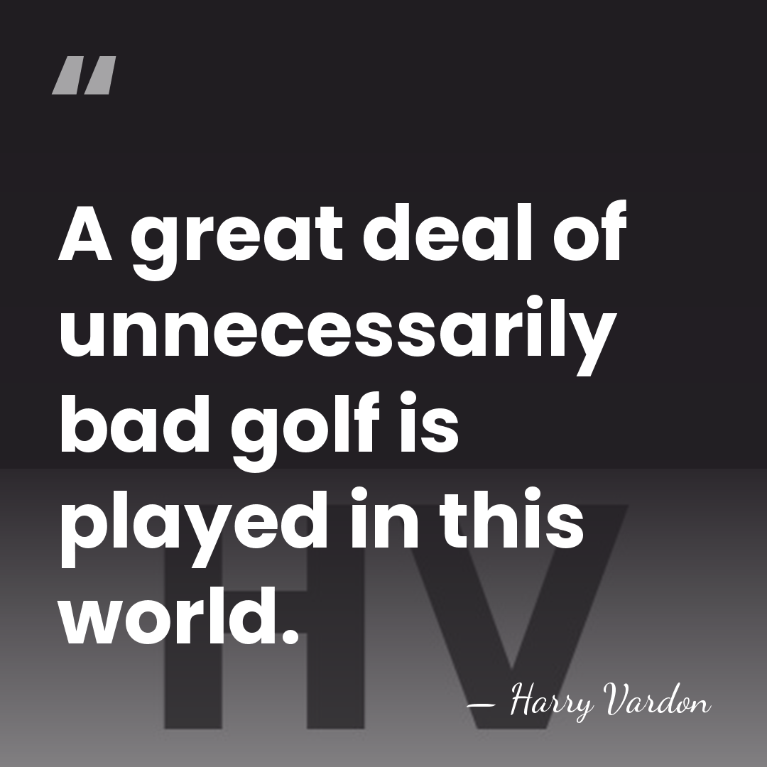 A great deal of unnecessarily bad golf is played in this world. - Harry Vardon