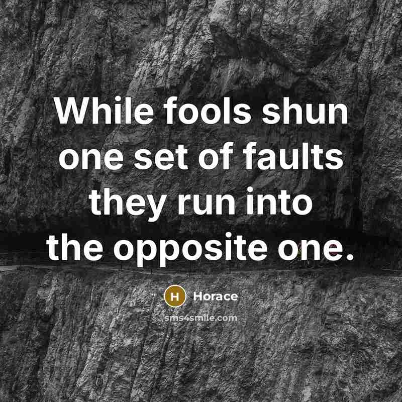 “While fools shun one set of faults they run into…” quote by Horace