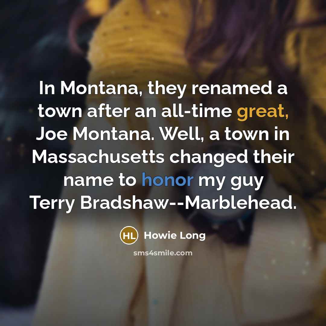 “In Montana, they renamed a town after an all-time great,…” quote by Howie Long