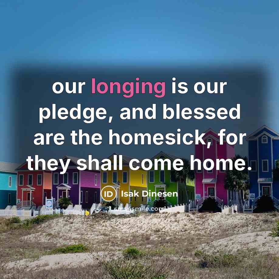 “our longing is our pledge, and blessed are the homesick,…” quote by Isak Dinesen