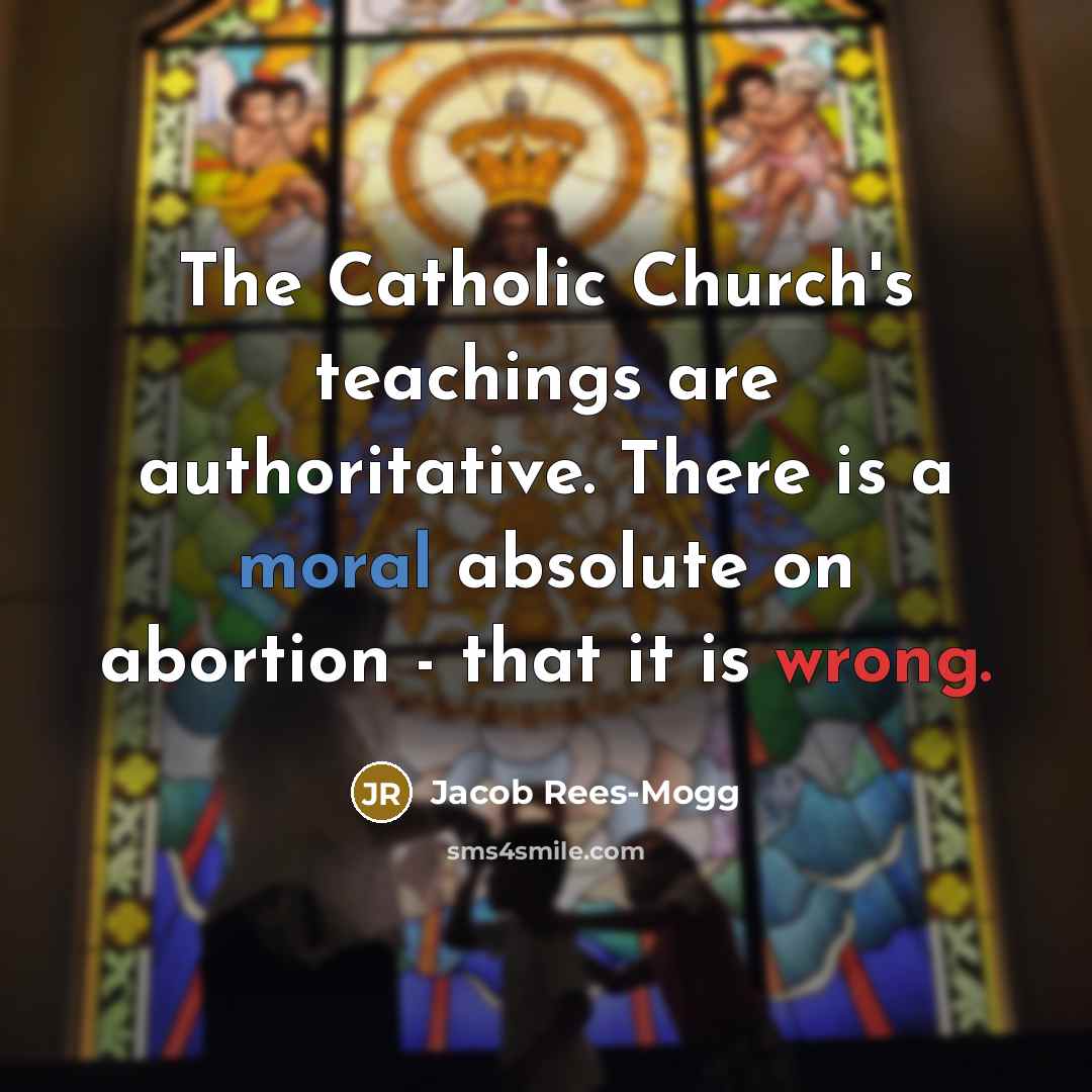 “The Catholic Church's teachings are authoritative. There is a moral…” quote by Jacob Rees-Mogg