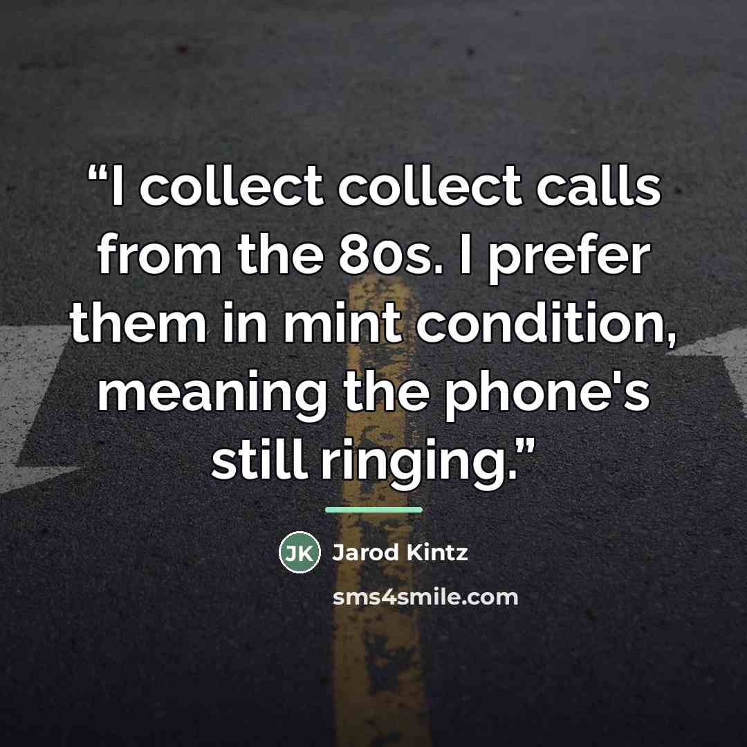 “I collect collect calls from the 80s. I prefer them in mint condition, meaning the phone's still ringing.” quote by Jarod Kintz