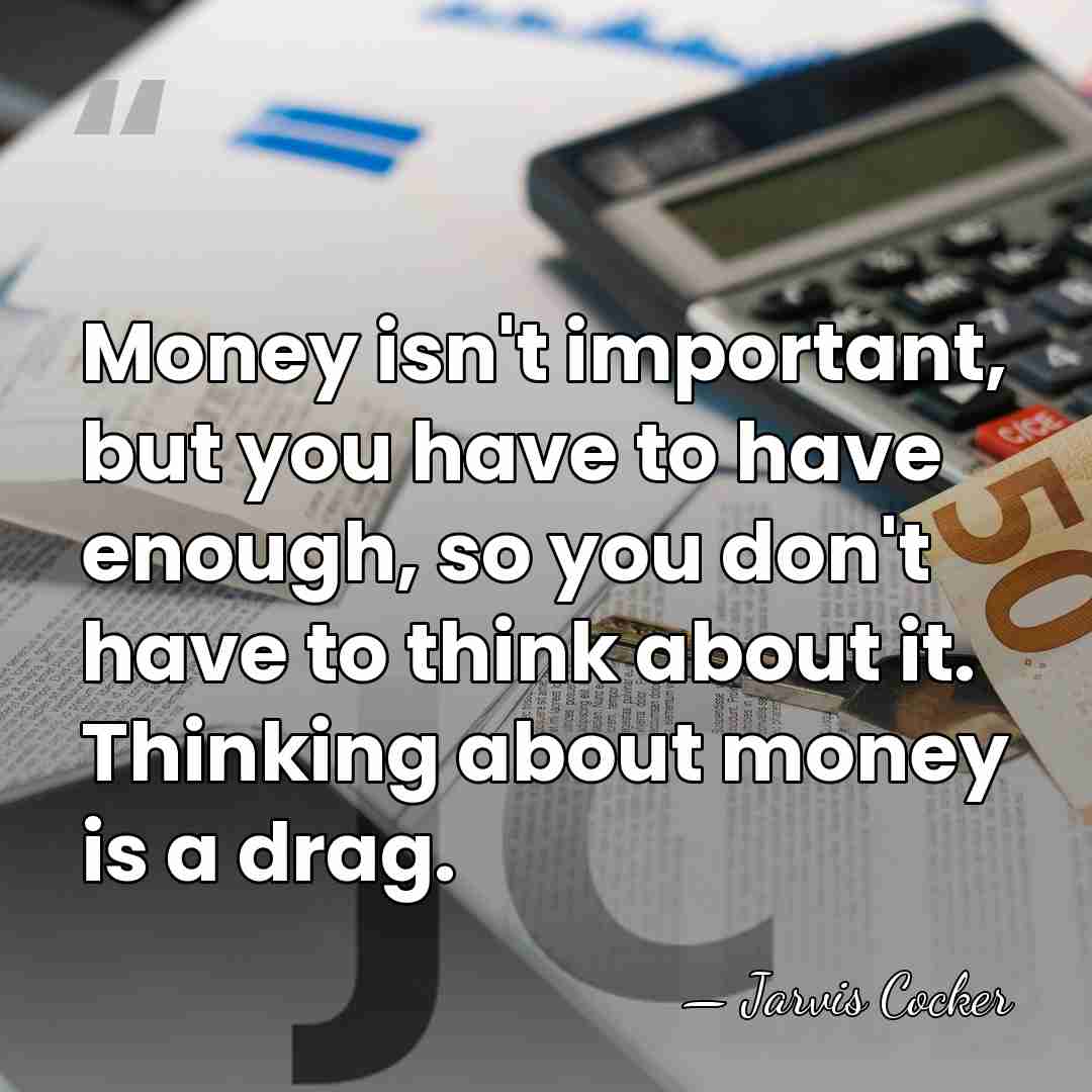 Money isn't important, but you have to have enough, so you don't&hellip; - Jarvis Cocker