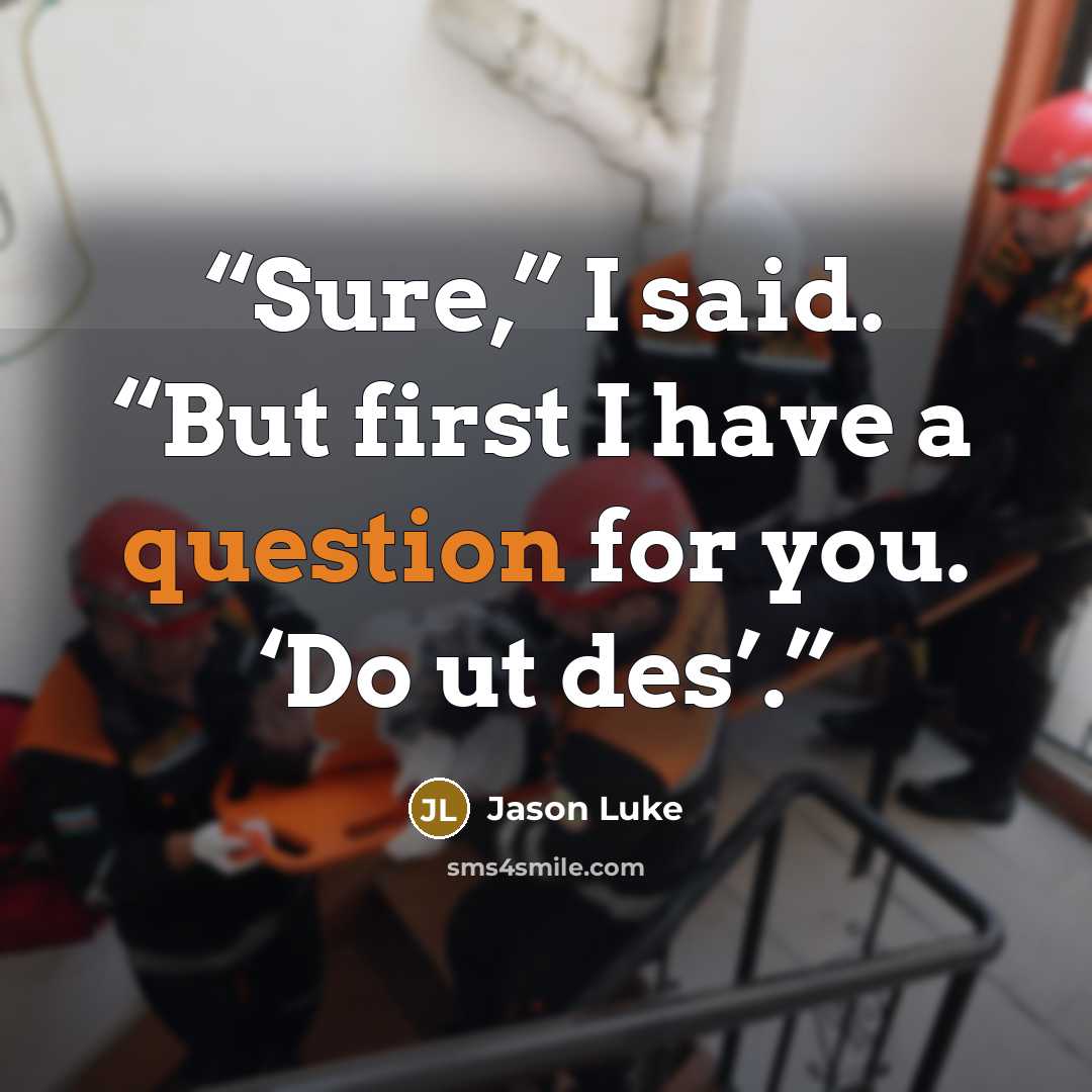 “Sure,” I said. “But first I have a question for you. ‘Do ut des’.” quote by Jason Luke
