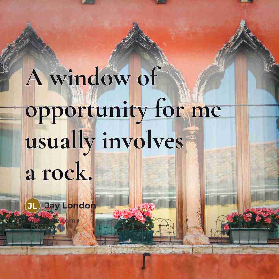“A window of opportunity for me usually involves a rock.…” quote by Jay London