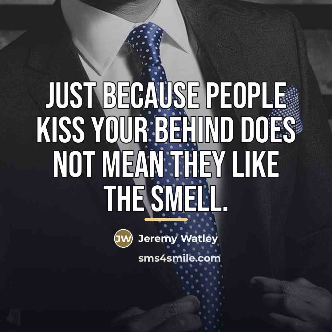 “Just because people kiss your behind does not mean they…” quote by Jeremy Watley