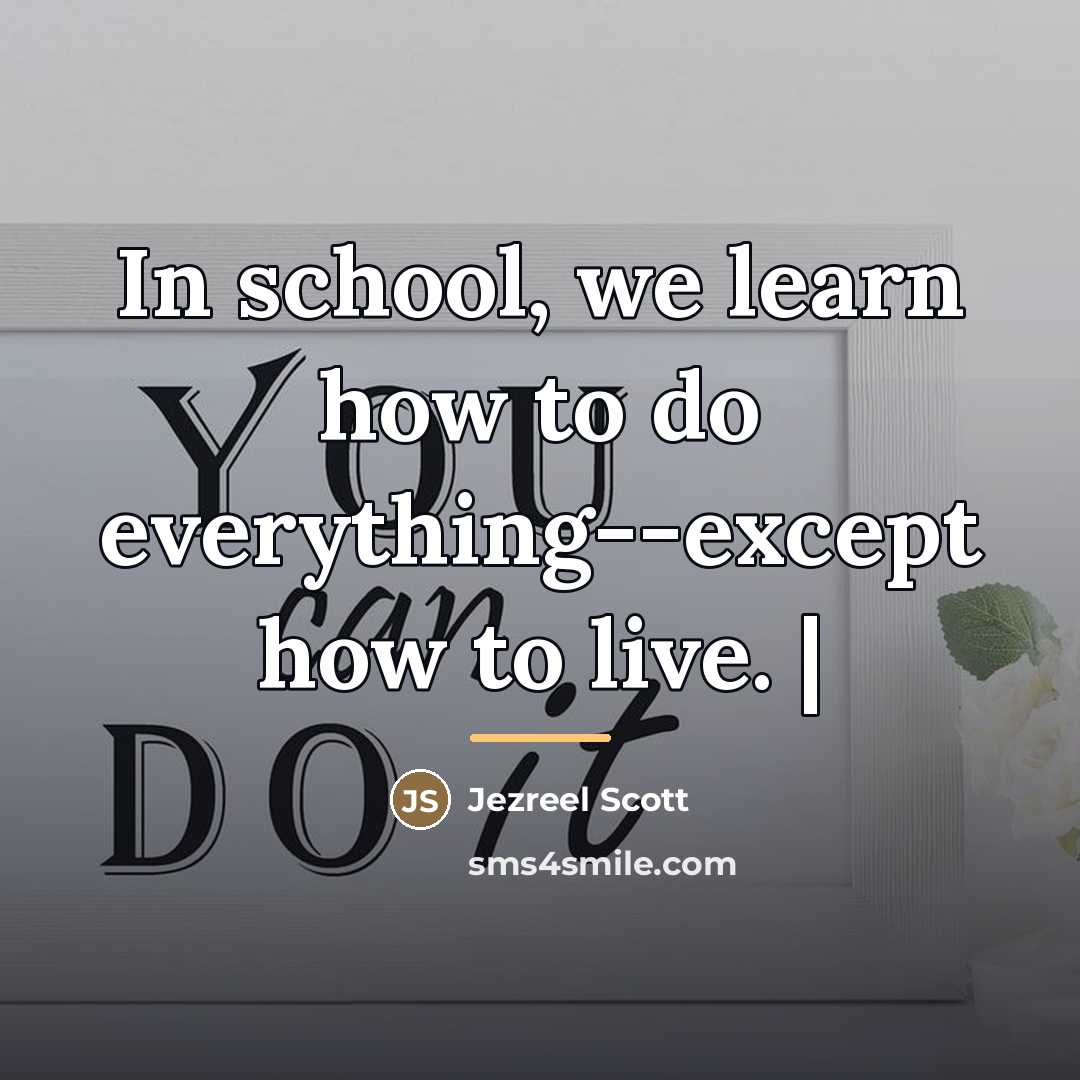 “In school, we learn how to do everything--except how to…” quote by Jezreel Scott