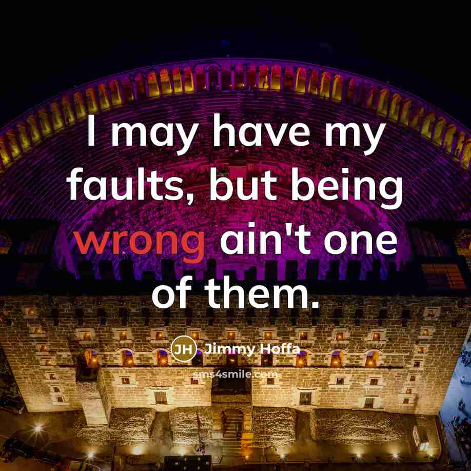 “I may have my faults, but being wrong ain't one…” quote by Jimmy Hoffa