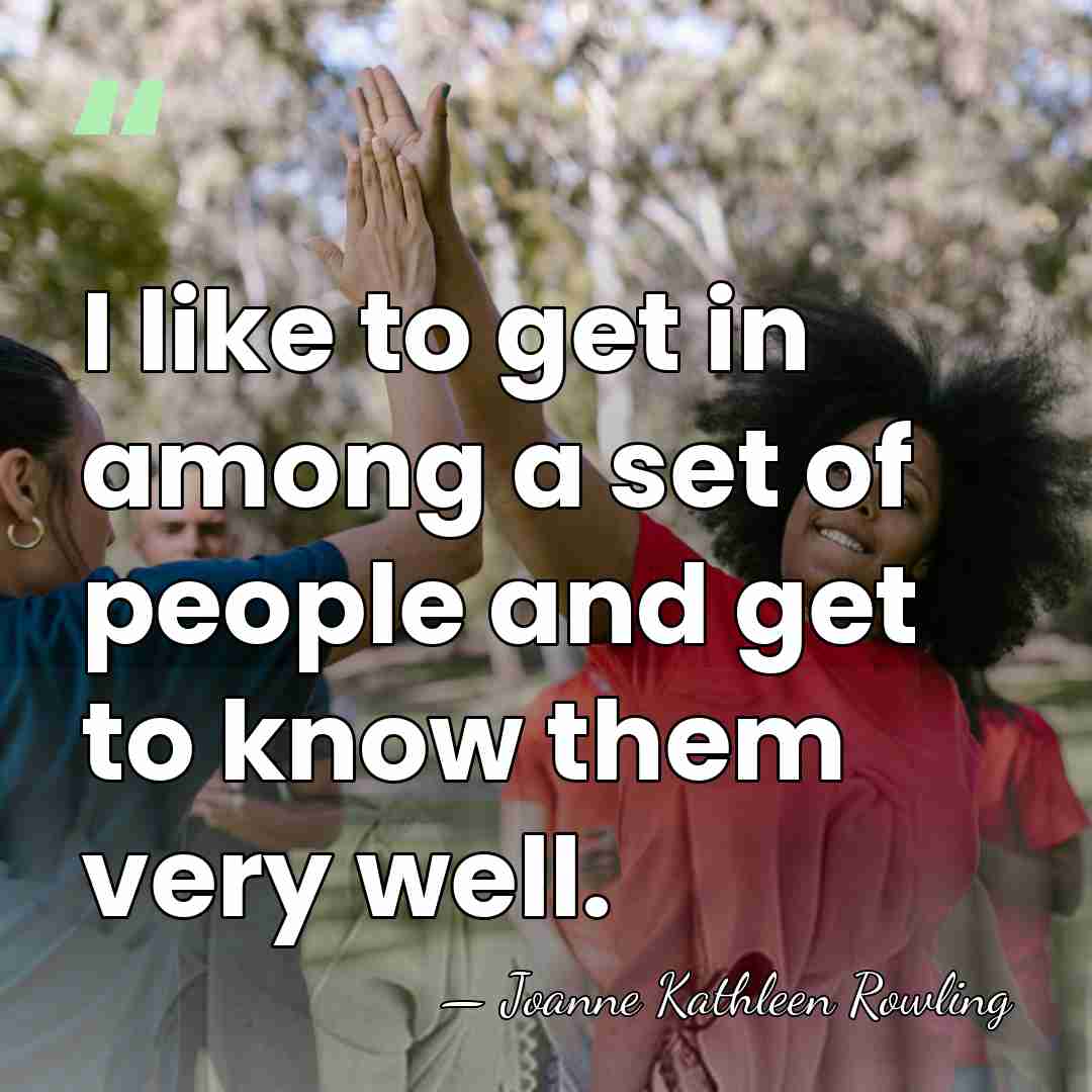 I like to get in among a set of people and get&hellip; - Joanne Kathleen Rowling