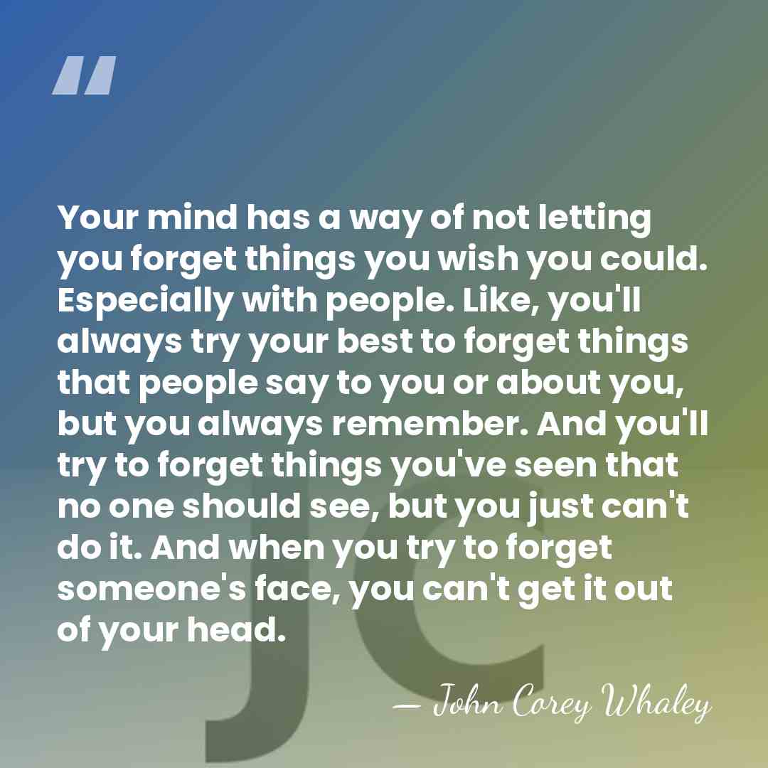 Your mind has a way of not letting you forget things you&hellip; - John Corey Whaley