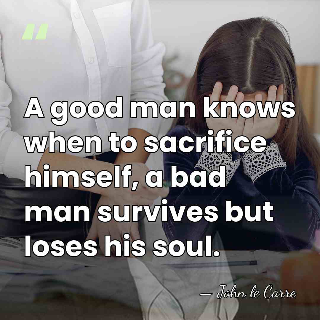 A good man knows when to sacrifice himself, a bad man survives&hellip; - John le Carre