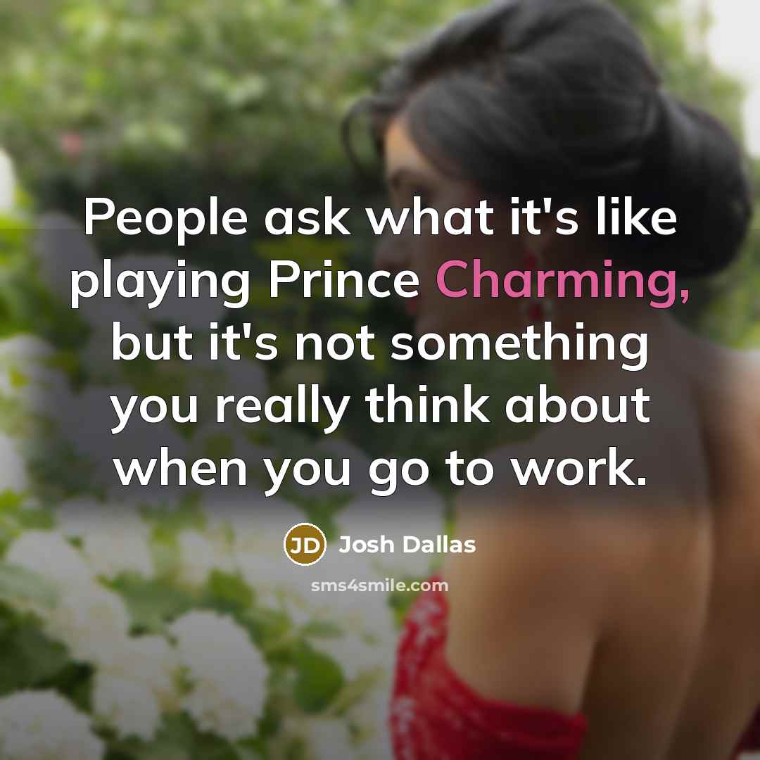“People ask what it's like playing Prince Charming, but it's…” quote by Josh Dallas