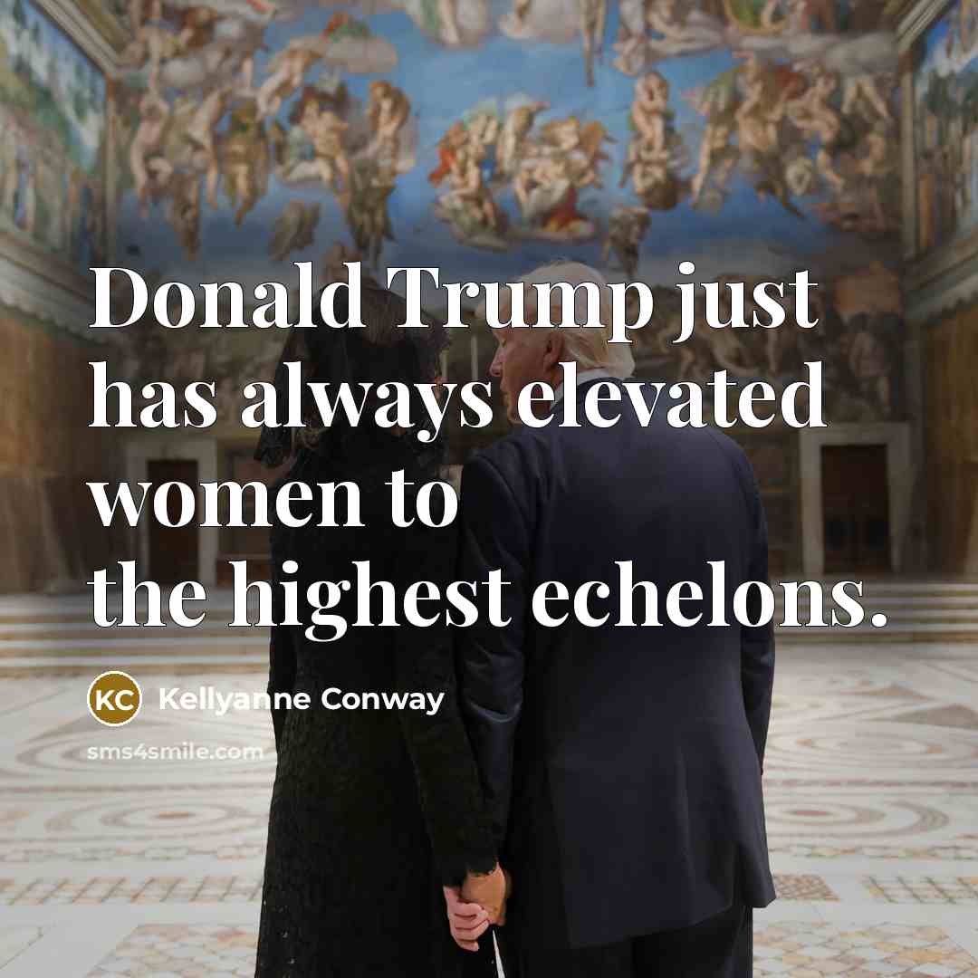 “Donald Trump just has always elevated women to the highest echelons.” quote by Kellyanne Conway