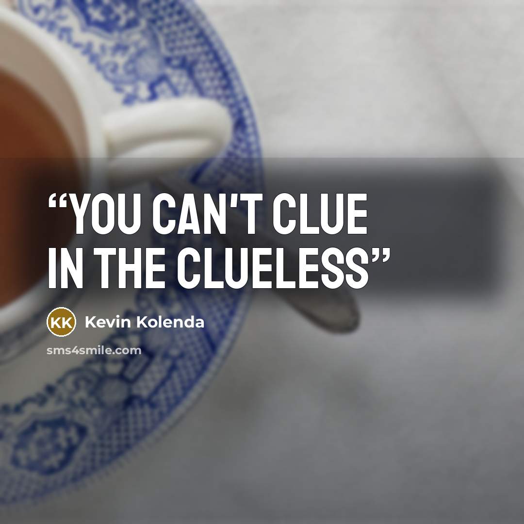 “You Can't Clue In the Clueless” quote by Kevin Kolenda