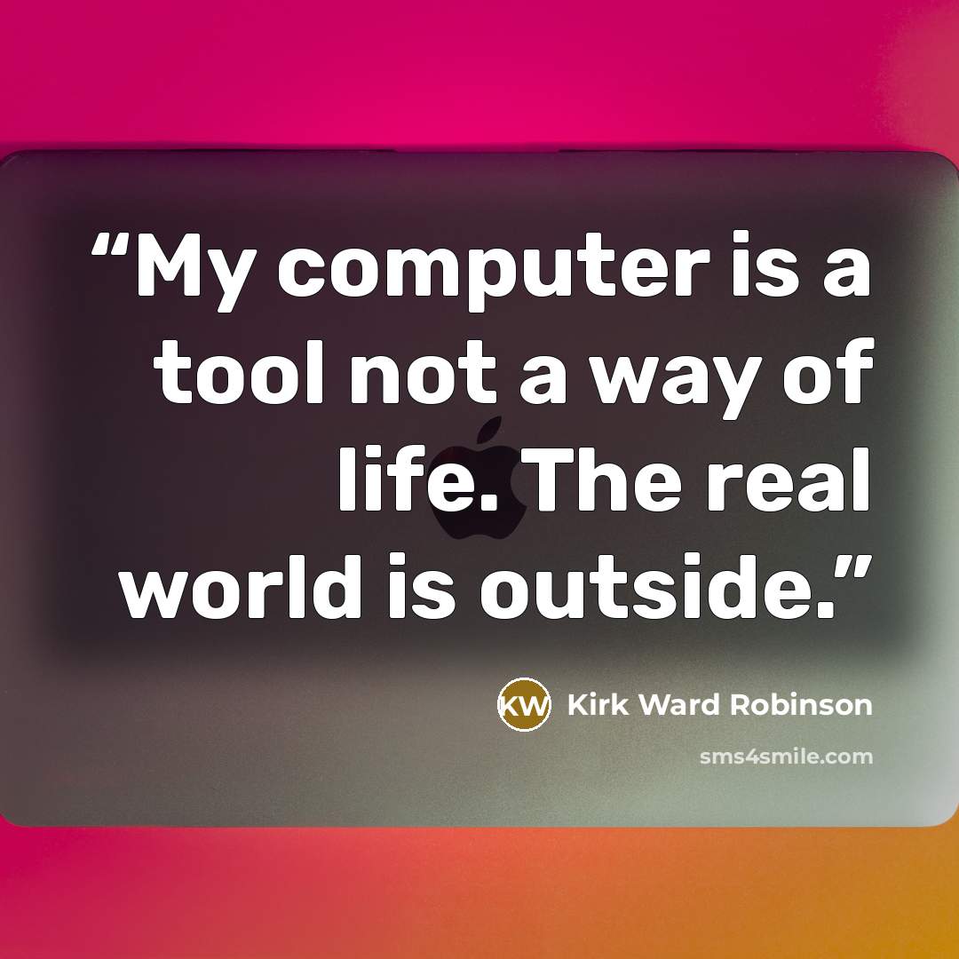 “My computer is a tool not a way of life. The real world is outside.” quote by Kirk Ward Robinson