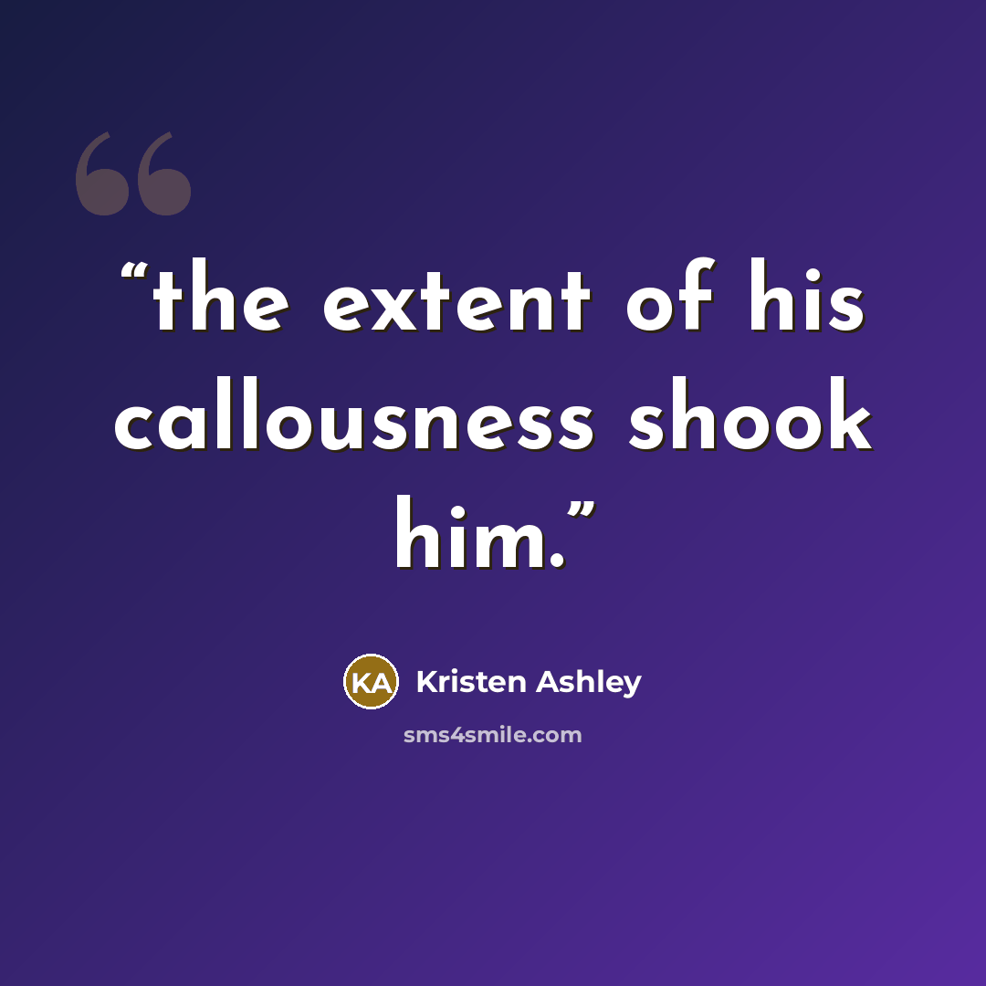 “the extent of his callousness shook him.” quote by Kristen Ashley
