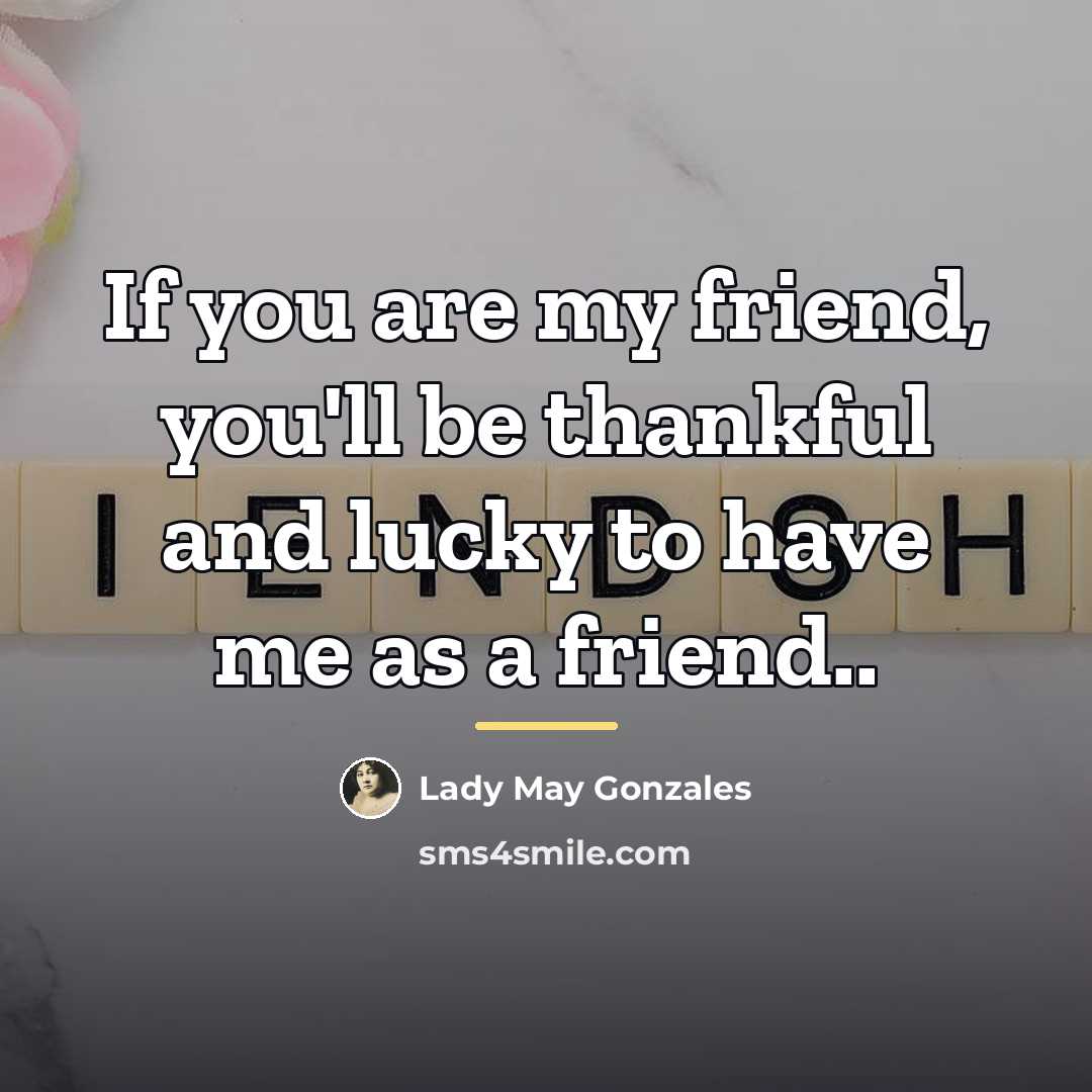 “If you are my friend, you'll be thankful and lucky…” quote by Lady May Gonzales