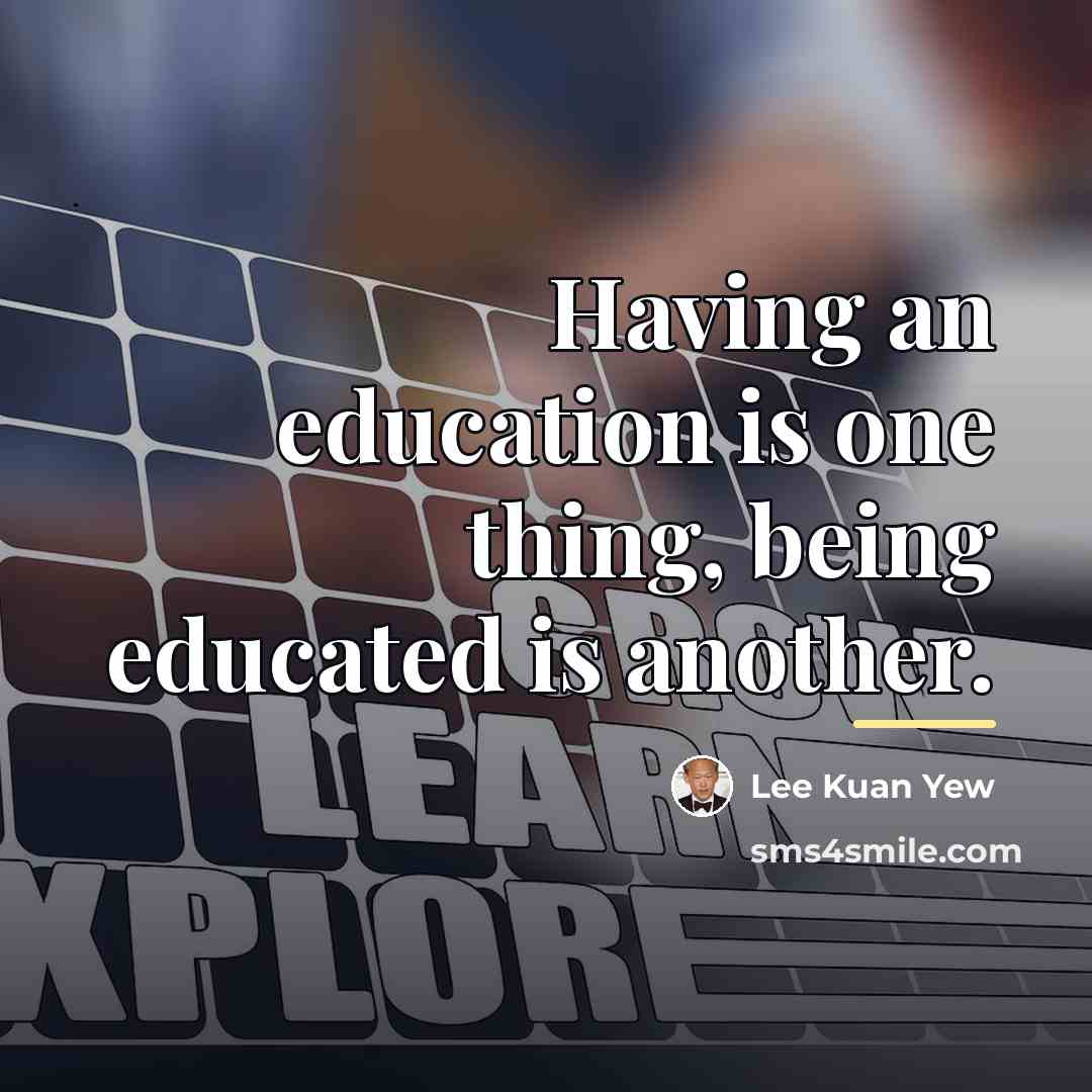 “Having an education is one thing, being educated is another.…” quote by Lee Kuan Yew