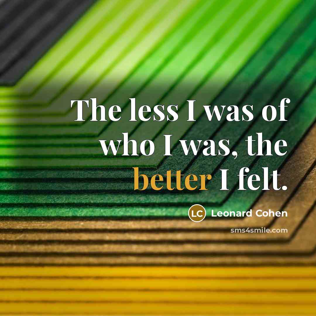 “The less I was of who I was, the better I felt.” quote by Leonard Cohen