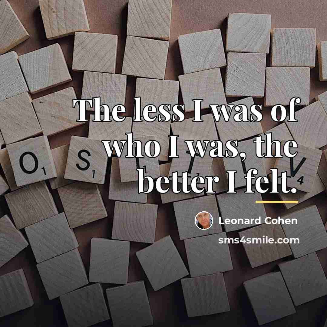 “The less I was of who I was, the better…” quote by Leonard Cohen