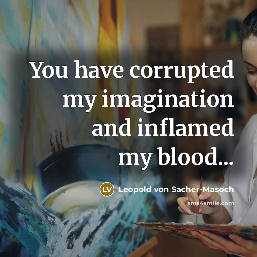 “You have corrupted my imagination and inflamed my blood...…” quote by Leopold von Sacher-Masoch