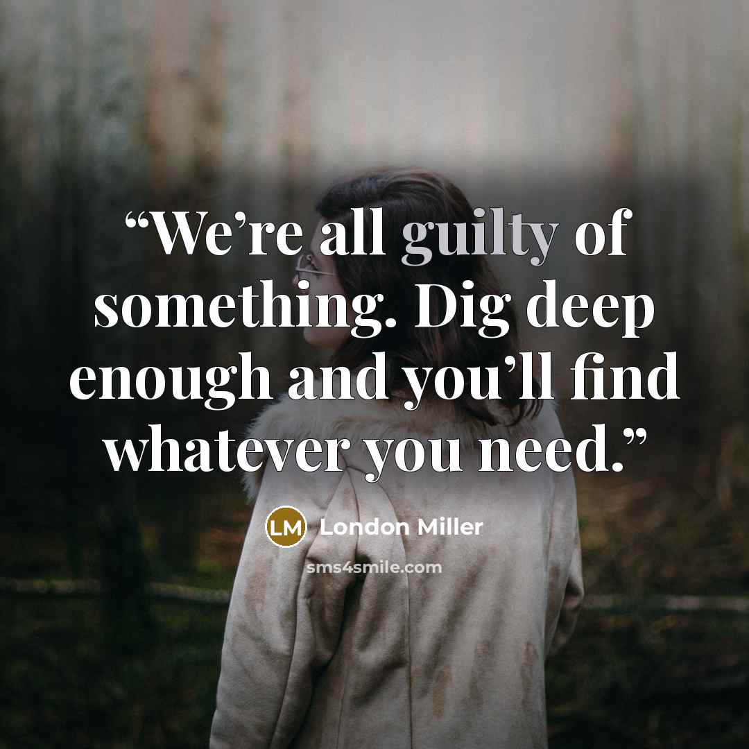 “We’re all guilty of something. Dig deep enough and you’ll find whatever you need.” quote by London Miller