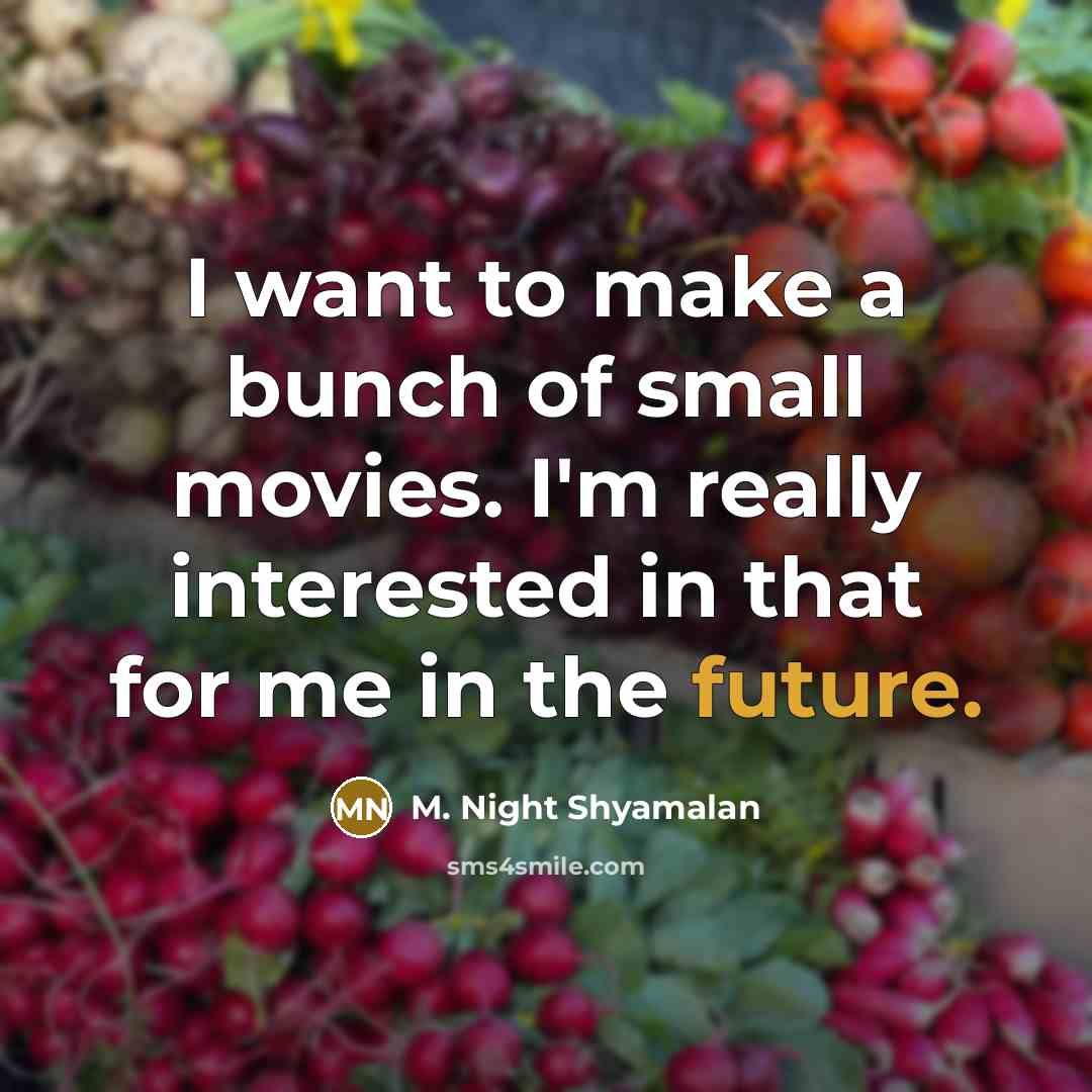 “I want to make a bunch of small movies. I'm…” quote by M. Night Shyamalan