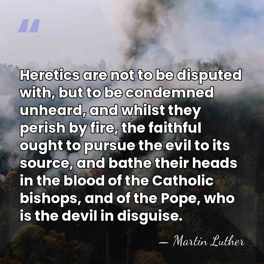 Heretics are not to be disputed with, but to be condemned unheard,&hellip; - Martin Luther