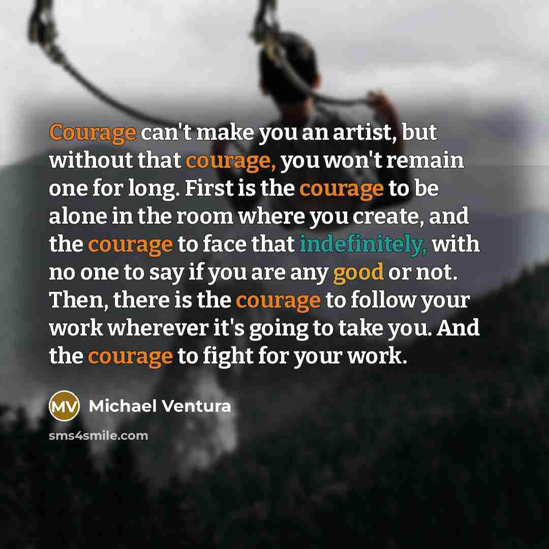“Courage can't make you an artist, but without that courage,…” quote by Michael Ventura