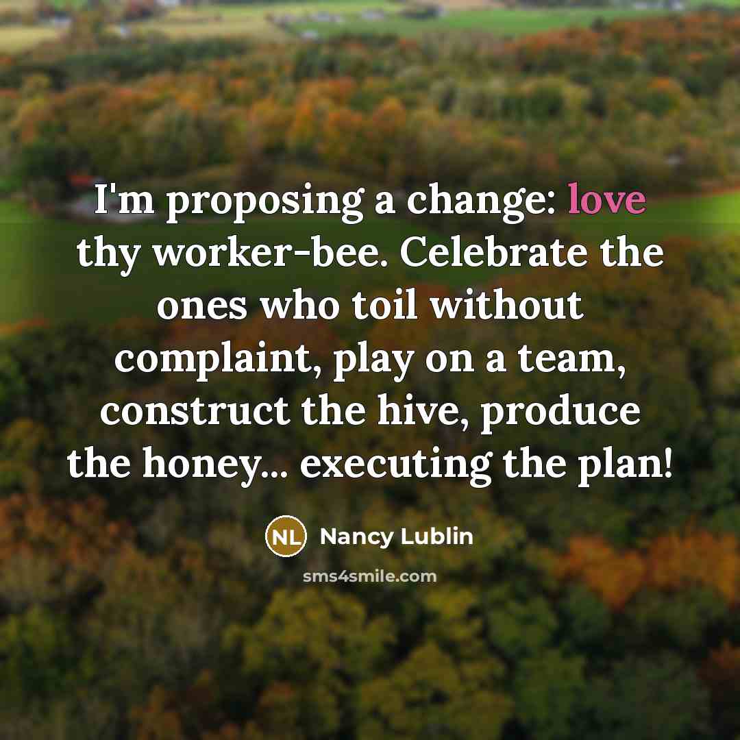 “I'm proposing a change: love thy worker-bee. Celebrate the ones…” quote by Nancy Lublin