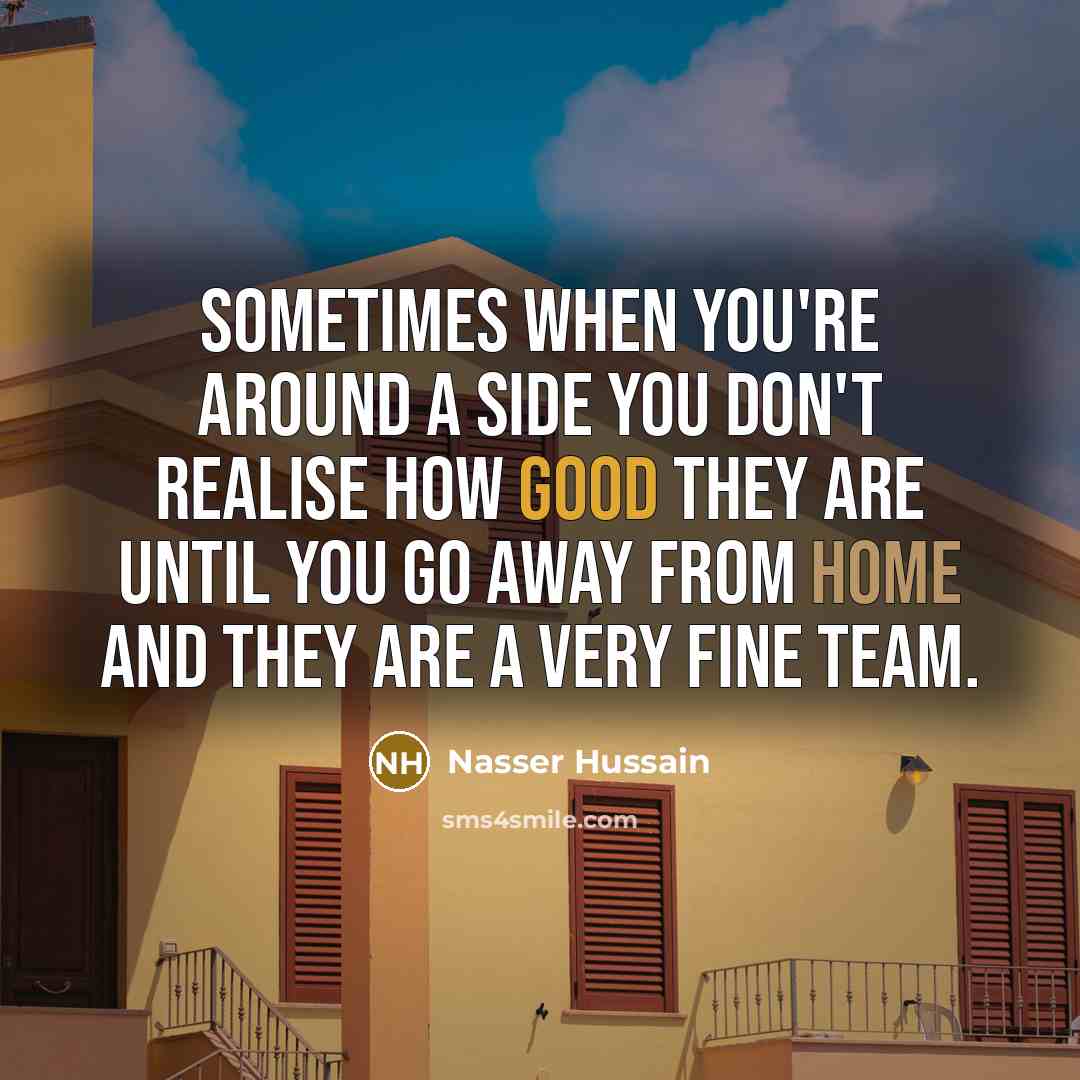 “Sometimes when you're around a side you don't realise how good they are until you go away from home and they are a very fine team.” quote by Nasser Hussain
