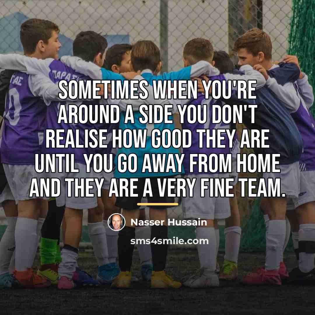 “Sometimes when you're around a side you don't realise how…” quote by Nasser Hussain