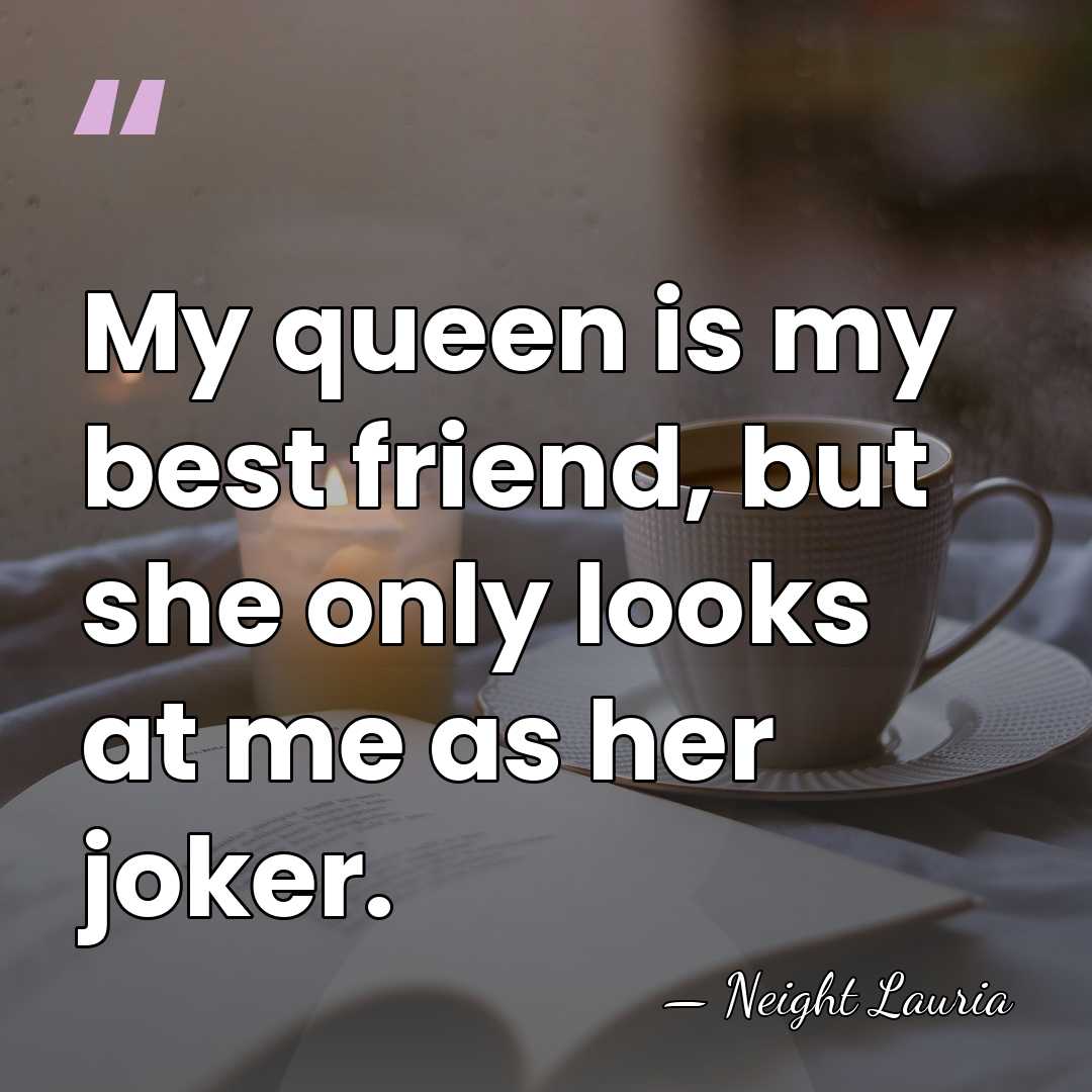 My queen is my best friend, but she only looks at me&hellip; - Neight Lauria