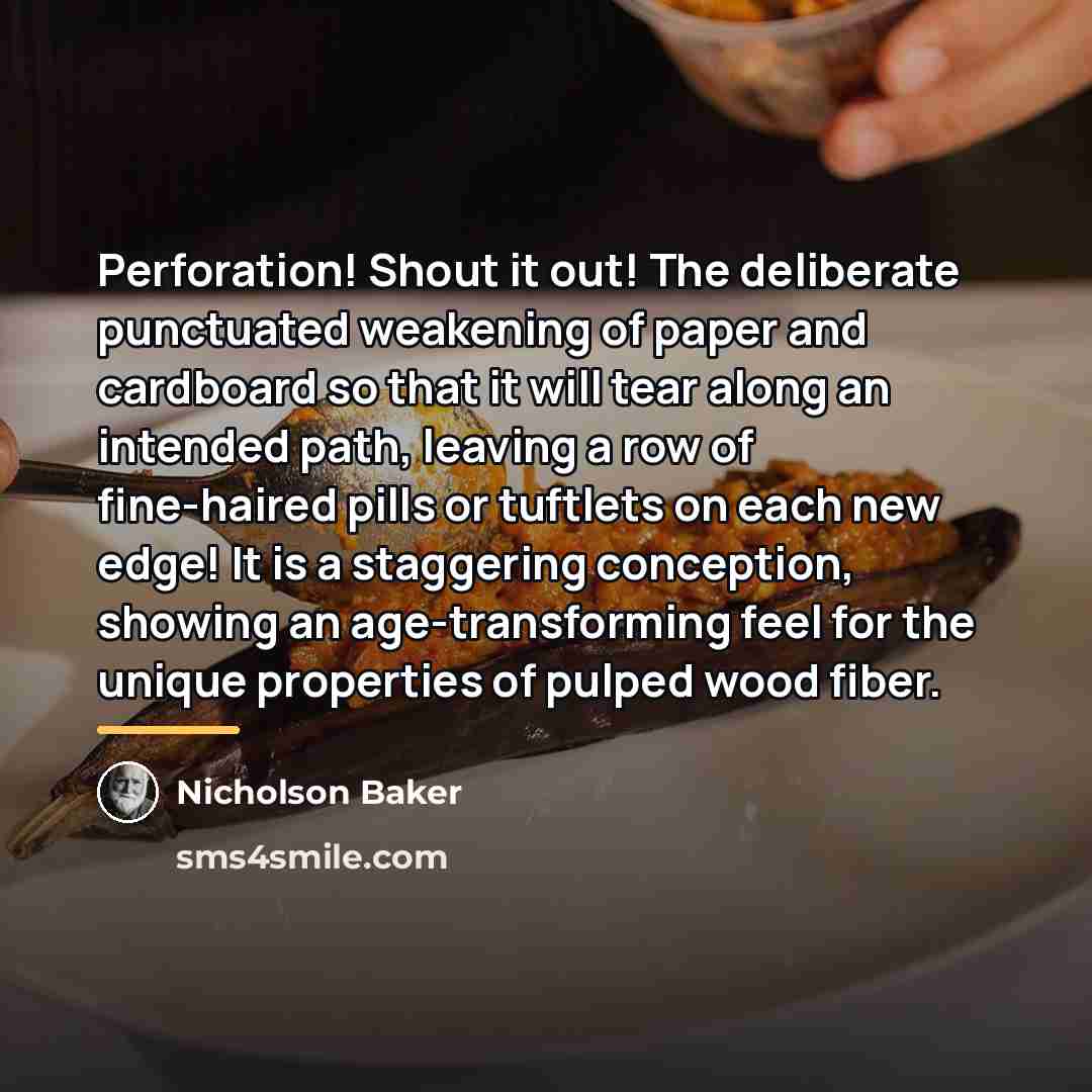 “Perforation! Shout it out! The deliberate punctuated weakening of paper…” quote by Nicholson Baker