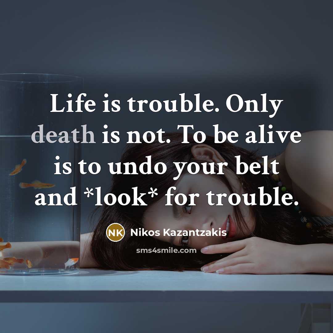 “Life is trouble. Only death is not. To be alive…” quote by Nikos Kazantzakis