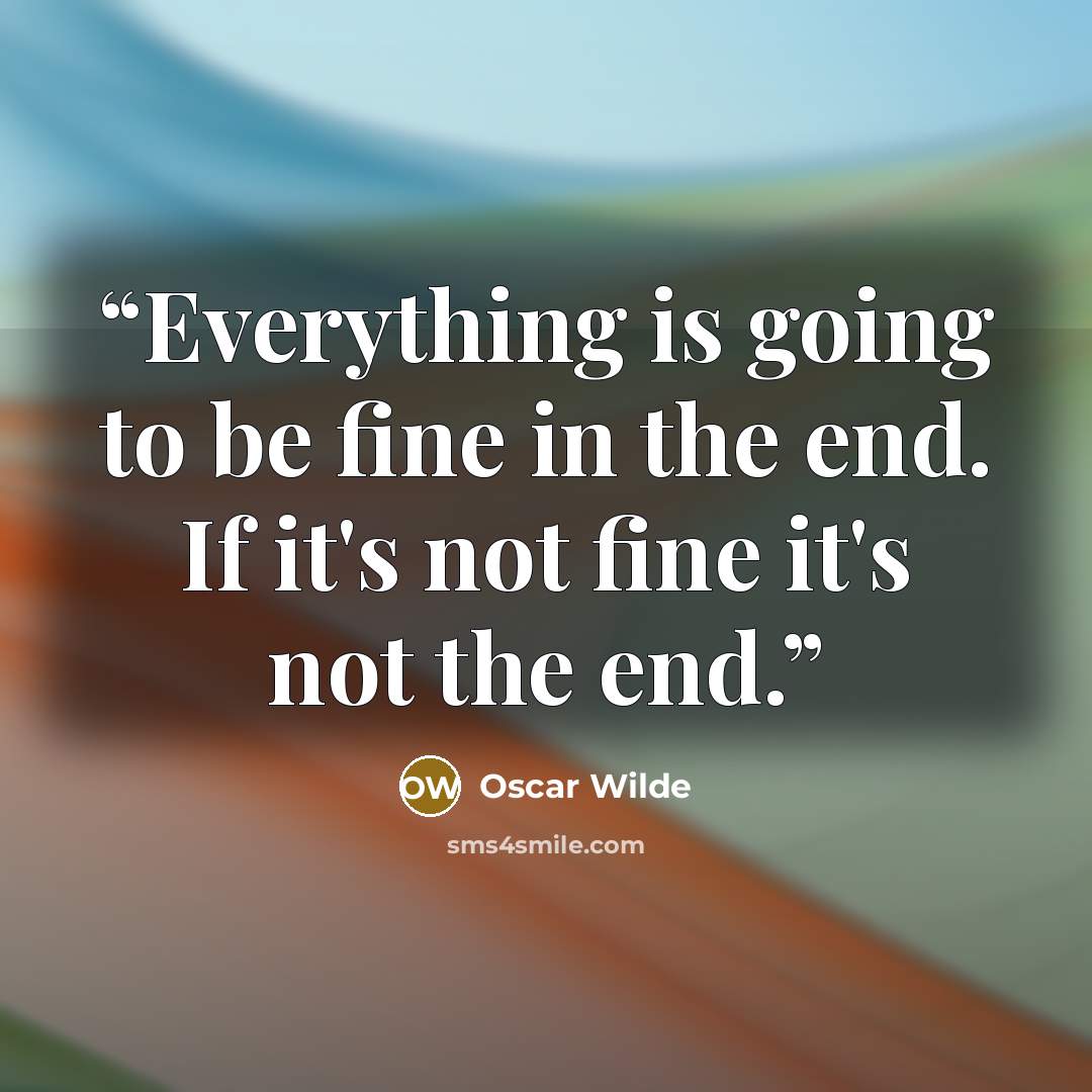 “Everything is going to be fine in the end. If it's not fine it's not the end.” quote by Oscar Wilde